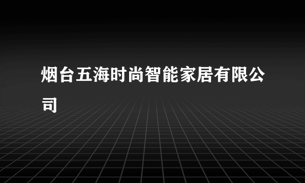 烟台五海时尚智能家居有限公司