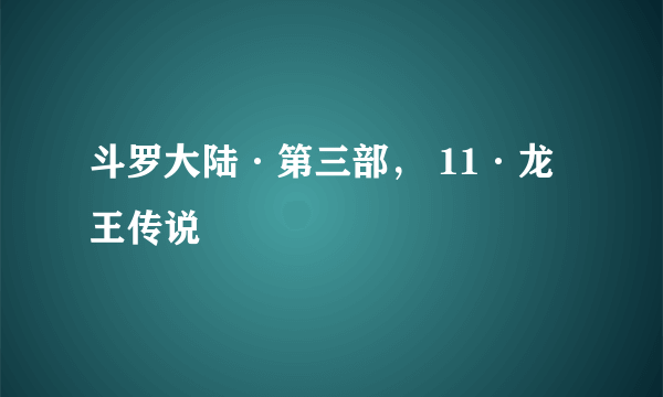 斗罗大陆·第三部， 11·龙王传说