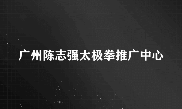 广州陈志强太极拳推广中心