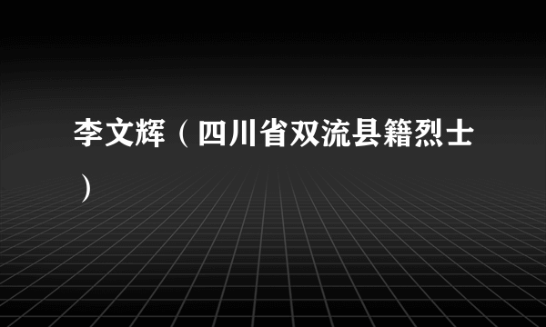 李文辉（四川省双流县籍烈士）