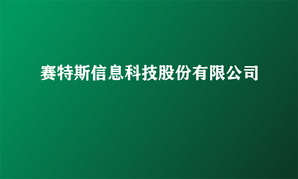 赛特斯信息科技股份有限公司