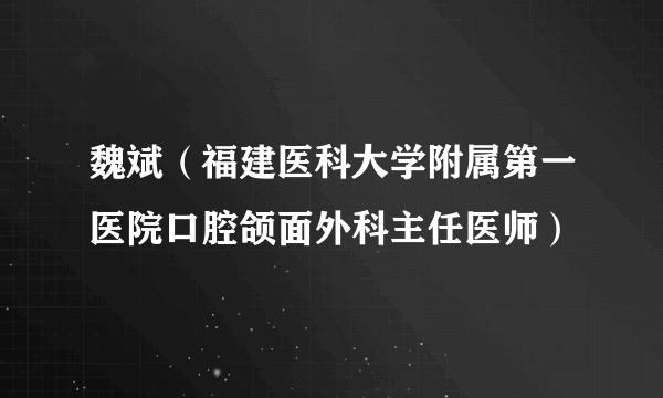 魏斌（福建医科大学附属第一医院口腔颌面外科主任医师）