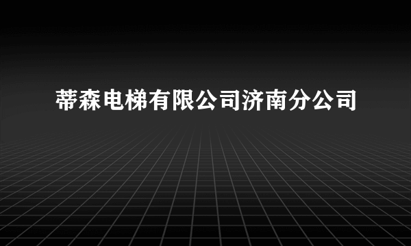 蒂森电梯有限公司济南分公司