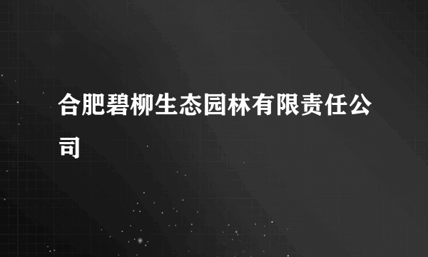 合肥碧柳生态园林有限责任公司