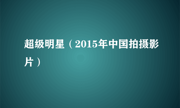 超级明星（2015年中国拍摄影片）