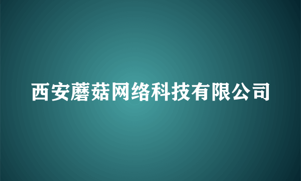 西安蘑菇网络科技有限公司