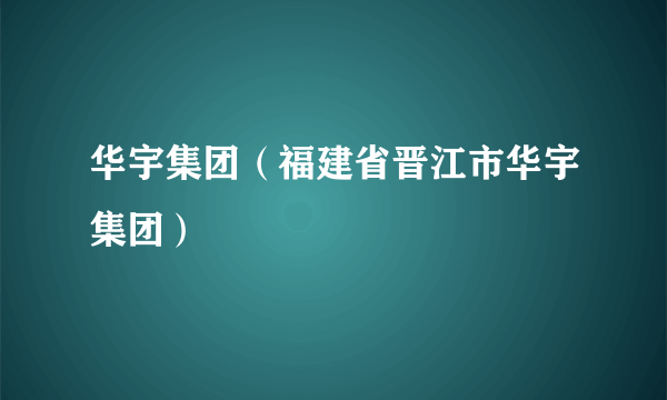 华宇集团（福建省晋江市华宇集团）