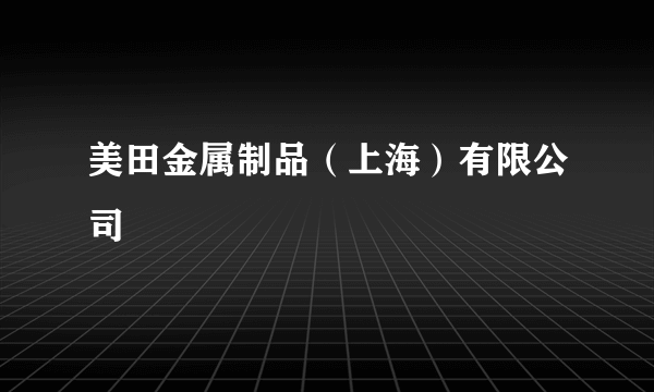 美田金属制品（上海）有限公司