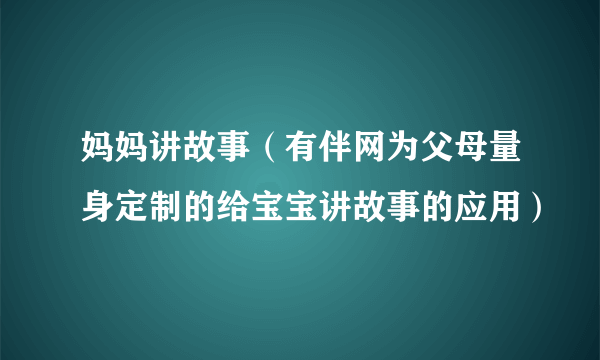 妈妈讲故事（有伴网为父母量身定制的给宝宝讲故事的应用）