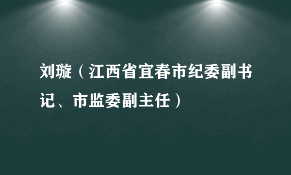 刘璇（江西省宜春市纪委副书记、市监委副主任）