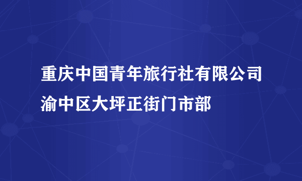 重庆中国青年旅行社有限公司渝中区大坪正街门市部