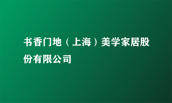 书香门地（上海）美学家居股份有限公司