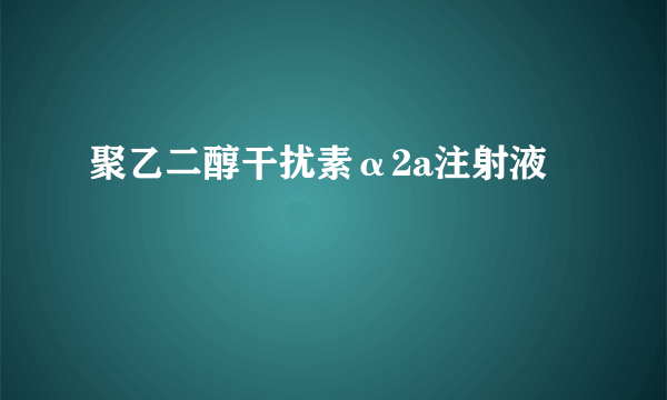 聚乙二醇干扰素α2a注射液