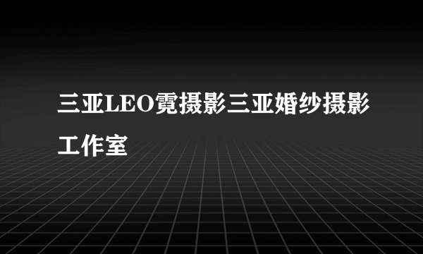 三亚LEO霓摄影三亚婚纱摄影工作室