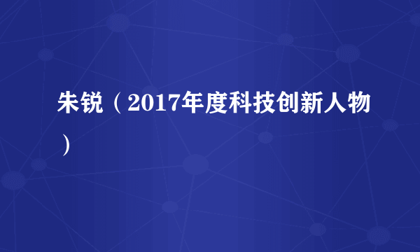 朱锐（2017年度科技创新人物）