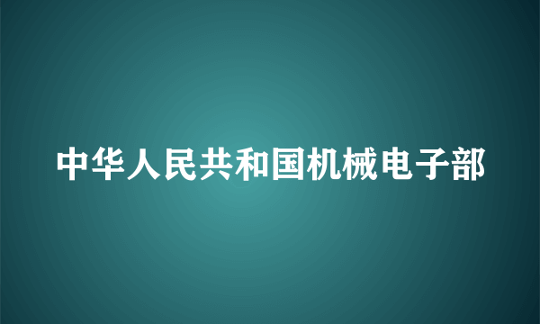 中华人民共和国机械电子部