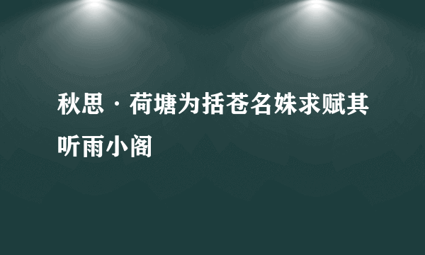 秋思·荷塘为括苍名姝求赋其听雨小阁