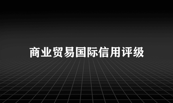 商业贸易国际信用评级