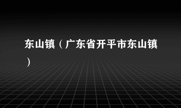 东山镇（广东省开平市东山镇）