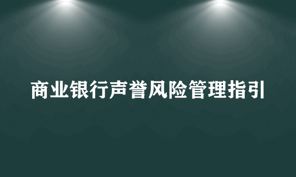 商业银行声誉风险管理指引