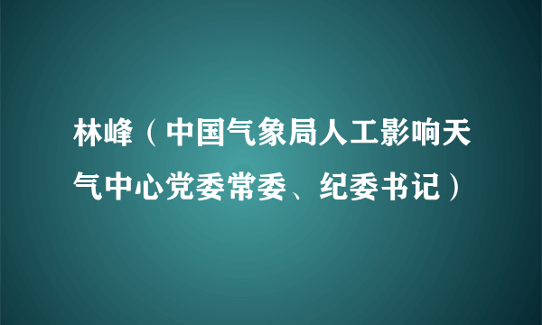 林峰（中国气象局人工影响天气中心党委常委、纪委书记）