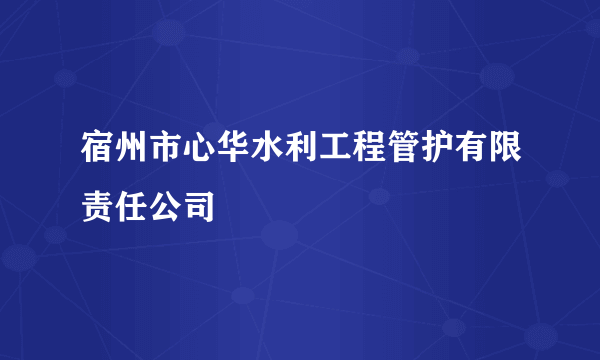 宿州市心华水利工程管护有限责任公司