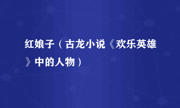 红娘子（古龙小说《欢乐英雄》中的人物）