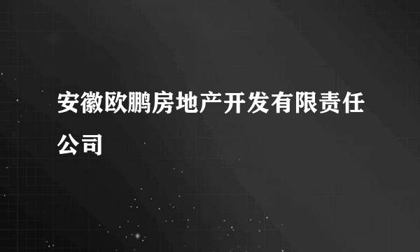 安徽欧鹏房地产开发有限责任公司