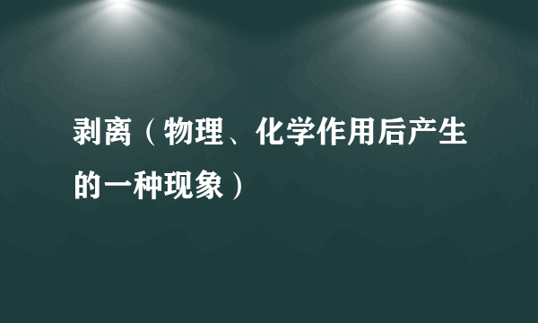 剥离（物理、化学作用后产生的一种现象）