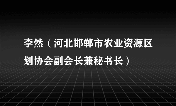 李然（河北邯郸市农业资源区划协会副会长兼秘书长）