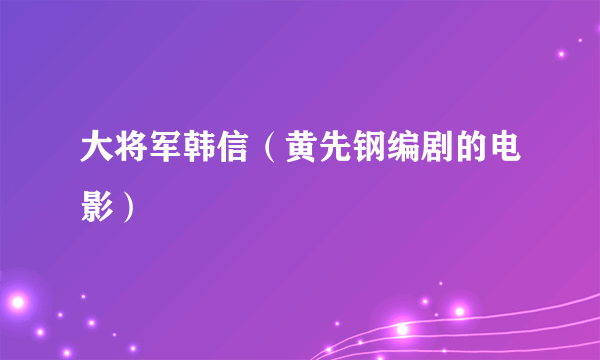 大将军韩信（黄先钢编剧的电影）