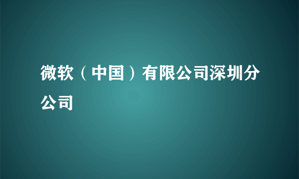 微软（中国）有限公司深圳分公司