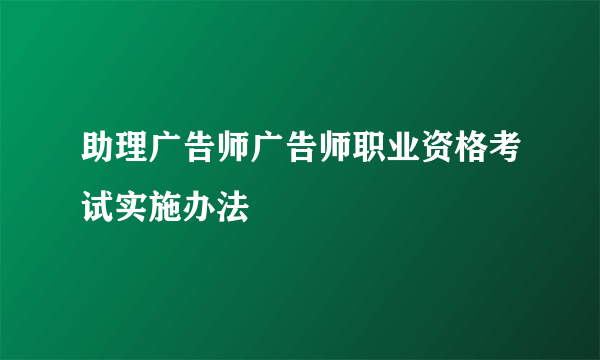 助理广告师广告师职业资格考试实施办法