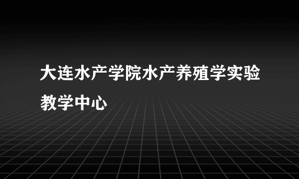 大连水产学院水产养殖学实验教学中心