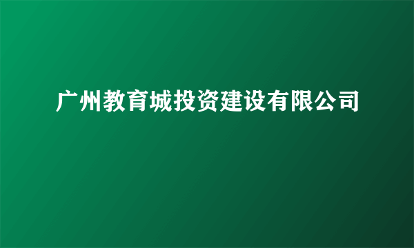 广州教育城投资建设有限公司