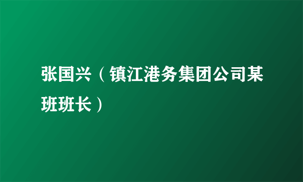 张国兴（镇江港务集团公司某班班长）