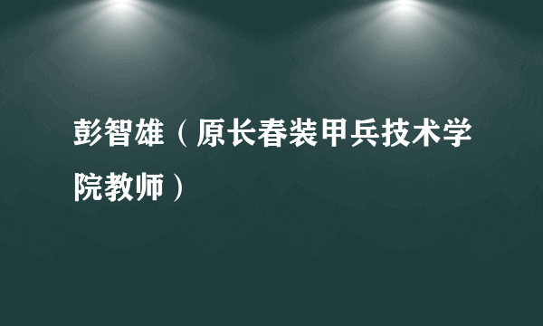 彭智雄（原长春装甲兵技术学院教师）