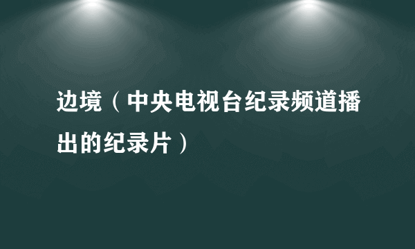 边境（中央电视台纪录频道播出的纪录片）