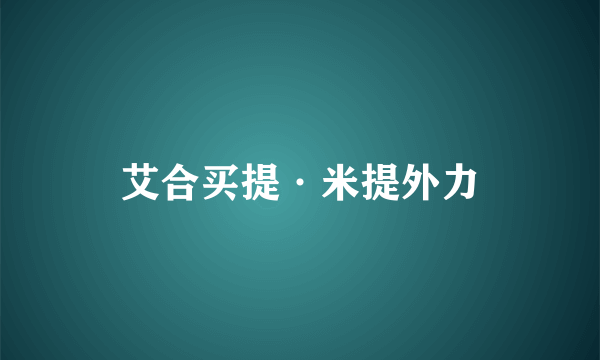 艾合买提·米提外力