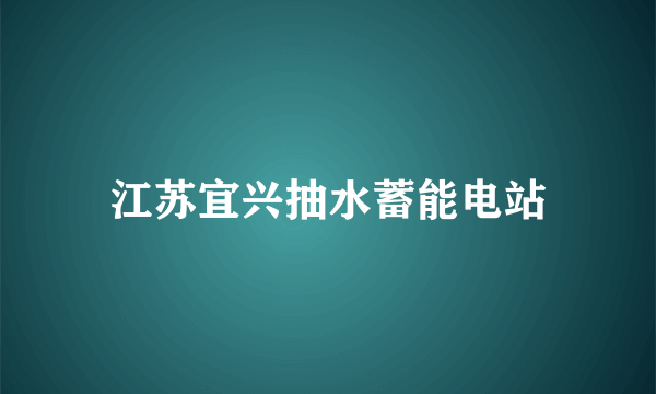 江苏宜兴抽水蓄能电站