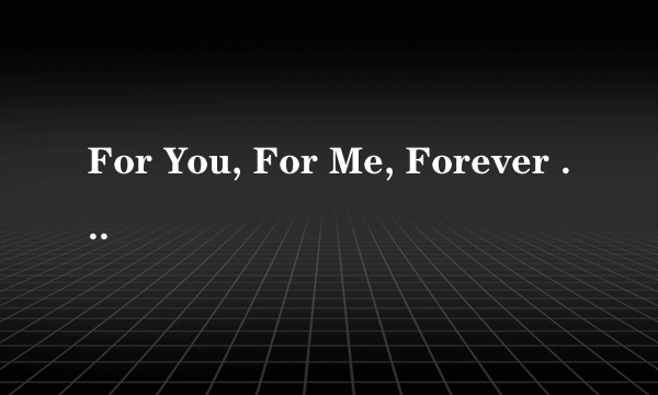 For You, For Me, Forever More