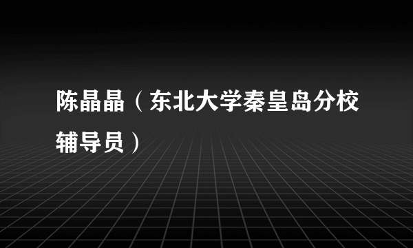 陈晶晶（东北大学秦皇岛分校辅导员）