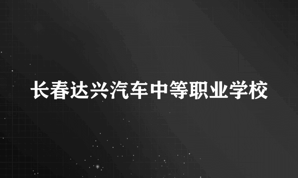 长春达兴汽车中等职业学校