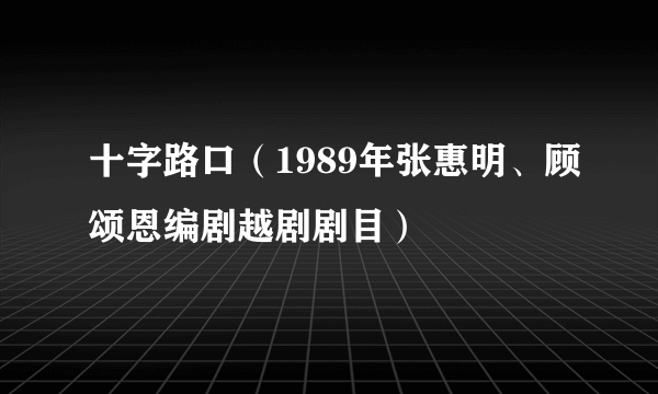 十字路口（1989年张惠明、顾颂恩编剧越剧剧目）