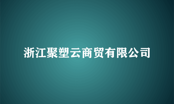 浙江聚塑云商贸有限公司