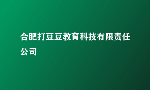 合肥打豆豆教育科技有限责任公司