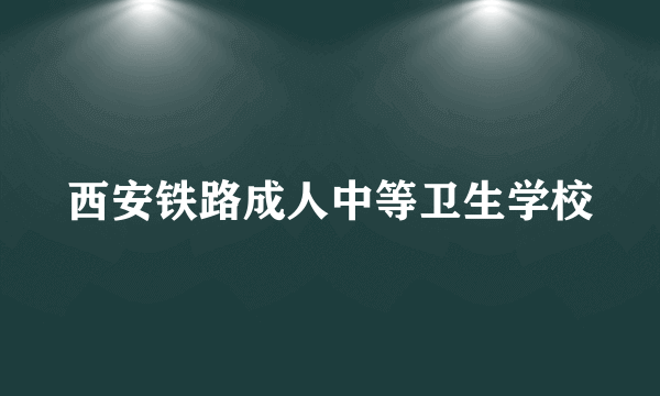 西安铁路成人中等卫生学校