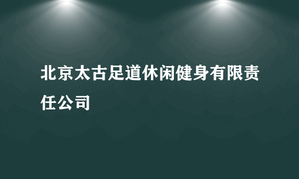 北京太古足道休闲健身有限责任公司