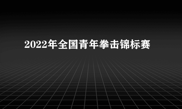 2022年全国青年拳击锦标赛