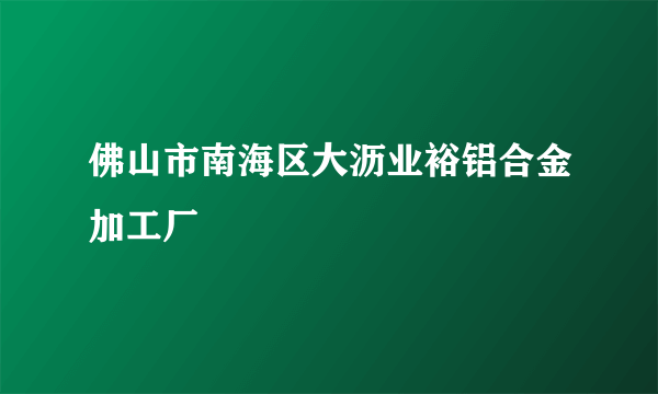 佛山市南海区大沥业裕铝合金加工厂